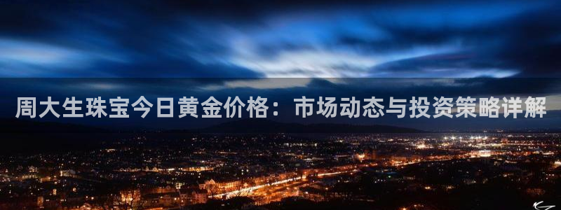 天宏娱乐老季：周大生珠宝今日黄金价格：市场动态与投资策略详解