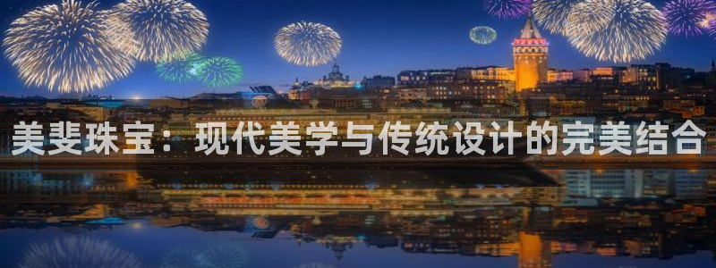 天宏娱乐小号官网：美斐珠宝：现代美学与传统设计的完美结合