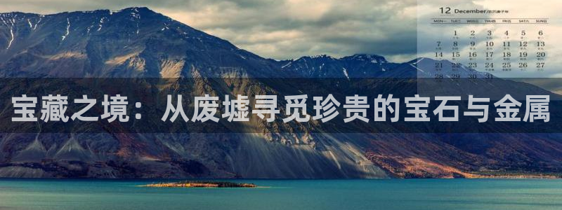 常平天宏娱乐会所地址：宝藏之境：从废墟寻觅珍贵的宝石与金属