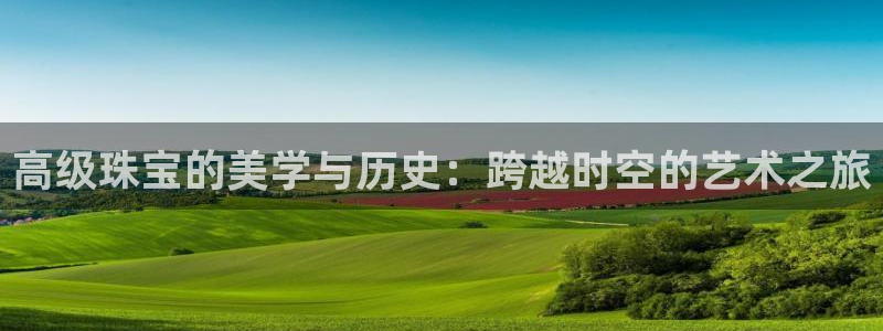 天宏娱乐视频：高级珠宝的美学与历史：跨越时空的艺术之旅